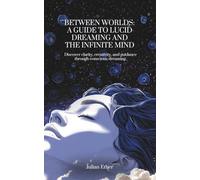 Between Worlds: A Guide to Lucid Dreaming and the Infinite Mind