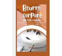 Beurre corporel bio fait maison: Ingrédients naturels pour une peau plus saine et nourrie Conseils et techniques simples