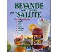 Bevande sane e gustose per la salute. Il potere curativo di: succhi, infusi, tisane, zuppe, minestre, passati