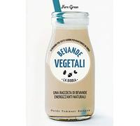 Bevande vegetali. La bibbia. 70 bevande per tutti i giorni per mantenersi in forma