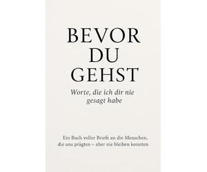 Bevor Du Gehst: Worte, die ich dir nie gesagt habe: Ein Buch voller Briefe an die Menschen, die uns prägten - aber nie bleiben konnten.