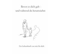 Bevor es dich gab - und während du heranwächst: Ein Lebensbuch von mir für dich
