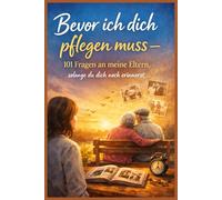Bevor ich dich pflegen muss - 101 Fragen an meine Eltern, solange du dich noch erinnerst