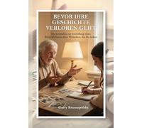 BEVOR IHRE GESCHICHTE VERLOREN GEHT: Ein Leitfaden zur Erstellung eines Biografiebuchs über Menschen, die Sie lieben