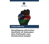 Bewältigung ethnischer Konflikte im Südsudan: Eine Fallstudie zum Bundesstaat Jonglei