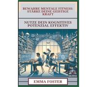 Bewahre Mentale Fitness - Stärke Deine Geistige Kraft: Nutze Dein Kognitives Potenzial Effektiv