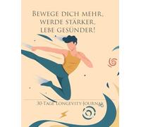 Bewege dich mehr, werde stärker, lebe gesünder!: 30-Tage Longevity-Journal - Bewegung & Kraft: Dein Monats-Tracker für Fitness, Stärke und ein langes Leben