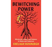 Bewitching Power: Witchcraft, Power and Violence in Ghana and Cameroon