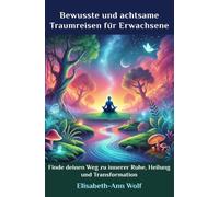 Bewusste und achtsame Traumreisen für Erwachsene: Finde deinen Weg zu innerer Ruhe, Heilung und Transformation