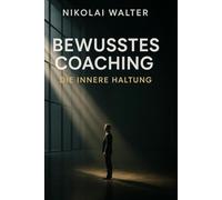 Bewusstes Coachen - Die innere Haltung: Wirkung durch Wahrnehmung - die unsichtbare Sprache zwischen Coach und Klient