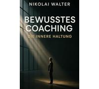 Bewusstes Coachen - Die innere Haltung: Wirkung durch Wahrnehmung - die unsichtbare Sprache zwischen Coach und Klient