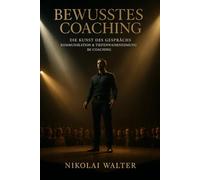 Bewusstes Coaching - Die Kunst des Gesprächs - Kommunikation & Tiefenwahrnehmung im Coaching: Kommunikation als Weg zur inneren Klarheit
