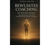 Bewusstes Coaching - Die Tiefe der Präsenz - Verkörperung, Energie & Authentisches Sein im Coaching: Wenn Bewusstsein den Körper berührt - über Präsenz, Energie & Wahrheit im Coaching