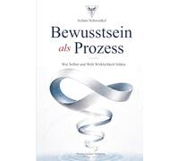 Bewusstsein als Prozess: Wie Selbst und Welt Wirklichkeit bilden