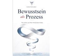 Bewusstsein als Prozess: Wie Selbst und Welt Wirklichkeit bilden