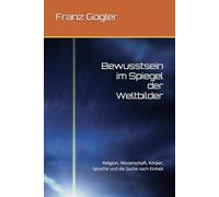 Bewusstsein im Spiegel der Weltbilder: Religion, Wissenschaft, Körper, Sprache und die Suche nach Einheit
