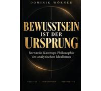 BEWUSSTSEIN IST DER URSPRUNG: Bernardo Kastrups Philosophie des analytischen Idealismus