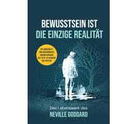 BEWUSSTSEIN IST DIE EINZIGE REALITÄT: Das Lebenswerk des Neville Goddard