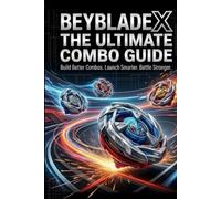 Beyblade X: The Ultimate Combo Guide: Master Blade, Ratchet & Bit Combinations, Build Powerful Attack, Defense, Stamina & Balance Setups, and Create Competitive Beyblade X Combos