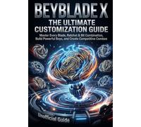Beyblade X: The Ultimate Customization Guide: Master Every Blade, Ratchet & Bit Combination, Build Powerful Beys, and Create Competitive Combos