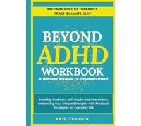 BEYOND ADHD WORKBOOK: A Woman's Guide to Empowerment. Breaking Free From Self-Doubt and Overwhelm, Embracing Your Unique Strengths With Practical Strategies for Everyday Life.