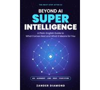 Beyond AI: Superintelligence: A Plain-English Guide to the Next Step After Artificial Intelligence, and What It Could Mean for Work, Society and Your Future