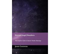 Beyond Angel Numbers The Complete Guide to Galactic Number Meanings: Volume 1: The Foundational Galactic Journey