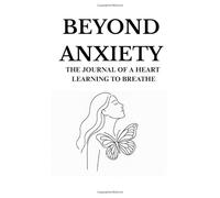 BEYOND ANXIETY: THE JOURNAL OF A HEART LEARNING TO BREATHE