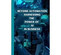 Beyond Automation: Harnessing the Power of AI in Business, 30 Ways to Integrate Ai for business and industry