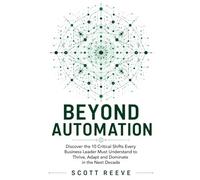 Beyond Automation: How AI Will Reshape Every Industry: Discover the 10 Critical AI Shifts Every Business Leader Must Understand to Thrive, Adapt, and Dominate in the Next Decade