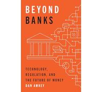 Beyond Banks: Technology, Regulation, and the Future of Money by Dan Awrey