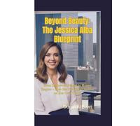 BEYOND BEAUTY: The Jessica Alba Blueprint-From Hollywood Starlet to Honest Empire - How She Redefined Success on Her Own Terms