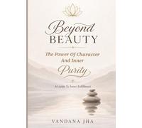 BEYOND BEAUTY: THE POWER OF CHARACTER AND INNER PURITY: A Guide To Inner Fulfillment, A Practical Guide To Self Transformation