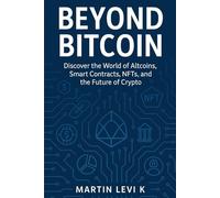 Beyond Bitcoin: A Beginner’s Guide to Altcoins, Smart Contracts, NFTs, and the Future of Crypto