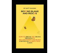 Beyond blame and rescue: How to break the Drama triangle in relationships and build emotional clarity that last