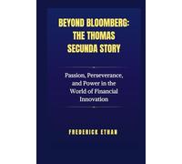 Beyond Bloomberg: The Thomas Secunda Story: Passion, Perseverance, and Power in the World of Financial Innovation