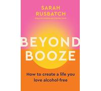 Beyond Booze: How to Create a Life You Love Alcohol-Free