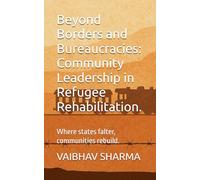 Beyond Borders and Bureaucracies: Community Leadership in Refugee Rehabilitation.: Where states falter, communities rebuild.