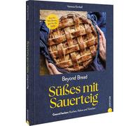 Beyond Bread. Süßes mit Sauerteig: Gut für den Darm, gut für die Seele. Gesund backen: Kuchen, Kekse und Törtchen.