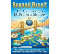 Beyond Brexit: The UK Investor's EU Property Strategy: Navigate New Rules, Tax Changes, and Hidden Opportunities in European Real Estate
