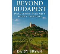 Beyond Budapest Discovering hungary hidden treasures