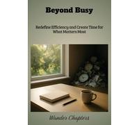 Beyond Busy: Redefine Efficiency and Create Time for What Matters Most