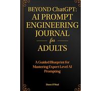 BEYOND ChatGPT: The Prompt Engineering Journal for Adults: A Guided Blueprint for Mastering Expert-Level AI Prompting