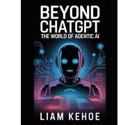 Beyond ChatGPT : The World of Agentic AI: Your End-to-End Guide to Building the Future: From First Principles to Mastery