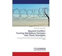 Beyond Conflict: Turning Workplace Tensions into Team Strengths: A Practical First Aid Kit for Getting Through Tough Times