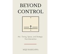 Beyond Control: Ma - The Japanese System for Timing, Space, and Strategic Non-Intervention