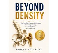 BEYOND DENSITY: The Complete, Evidence-Based Guide to Preventing, Treating, and Living Well with Osteoporosis