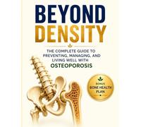 BEYOND DENSITY: The Complete Guide To Preventing, Managing, And Living Well With Osteoporosis