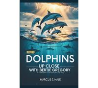 BEYOND DOLPHINS UP CLOSE WITH BERTIE GREGORY: SECRETS BENEATH THE WAVES: A True Story of Survival and the Sea