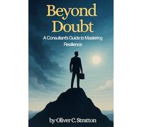 Beyond Doubt: A Consultant’s Guide to Mastering Resilience